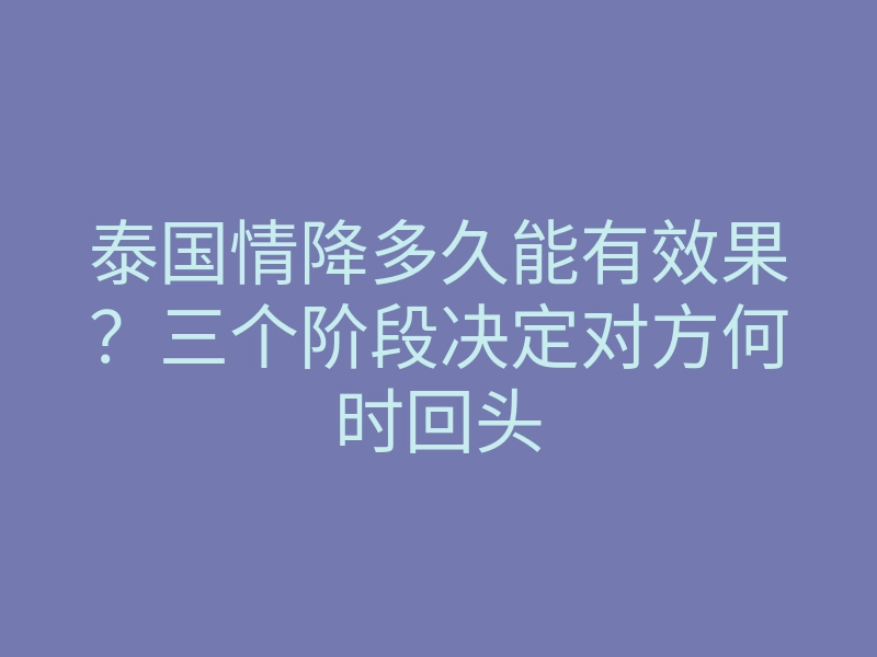泰国情降多久能有效果?三个阶段决定对方何时回头