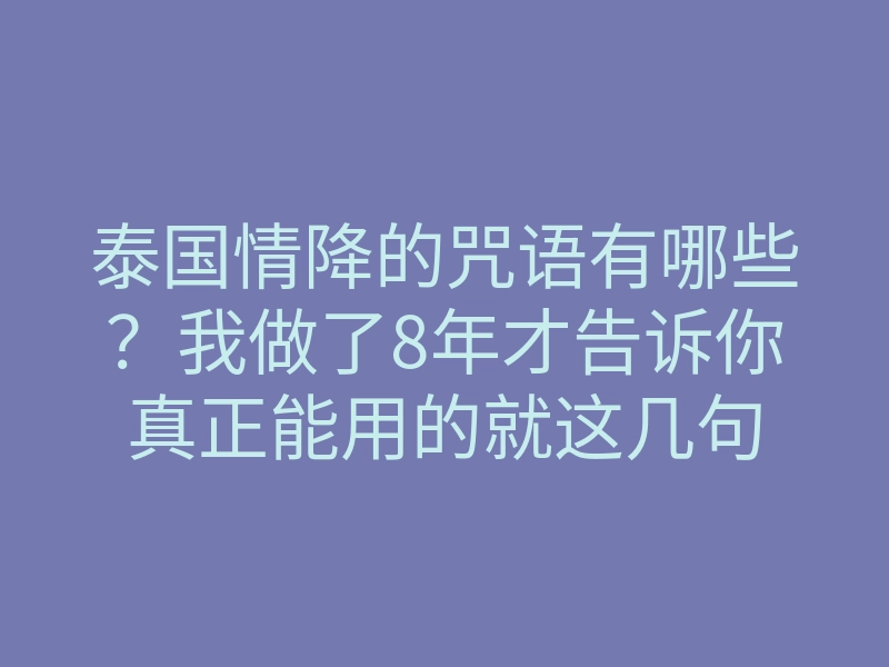 泰国情降的咒语有哪些？我做了8年才告诉你真正能用的就这几句