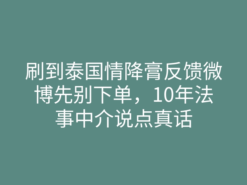 刷到泰国情降膏反馈微博先别下单,10年法事中介说点真话