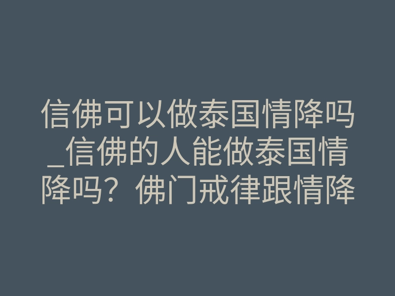 信佛可以做泰国情降吗_信佛的人能做泰国情降吗?佛门戒律跟情降法事到底冲不冲突