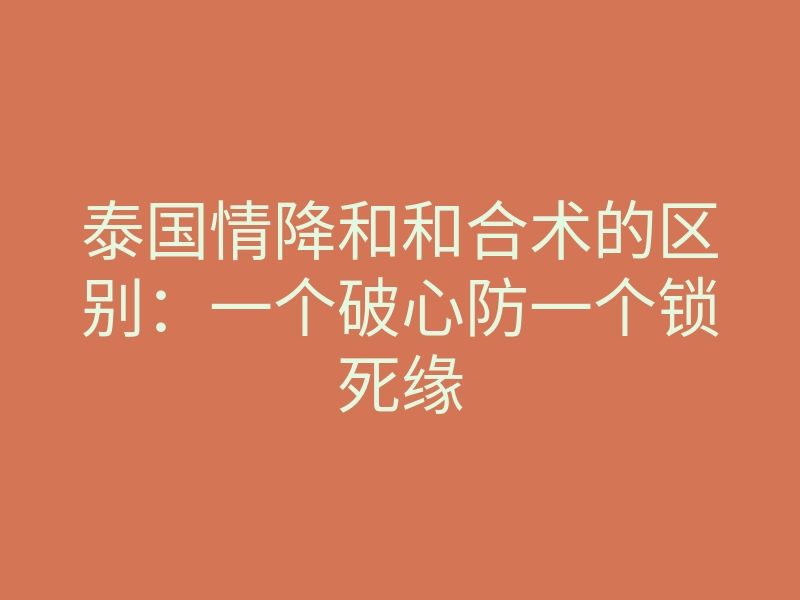 泰国情降和和合术的区别:一个破心防一个锁死缘