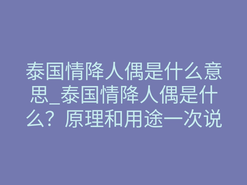 泰国情降人偶是什么意思_泰国情降人偶是什么？原理和用途一次说清