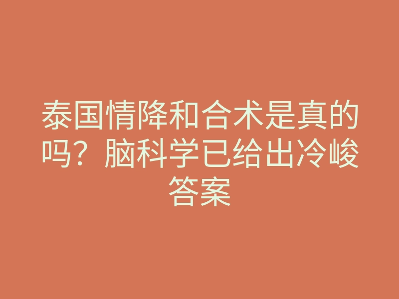 泰国情降和合术是真的吗？脑科学已给出冷峻答案