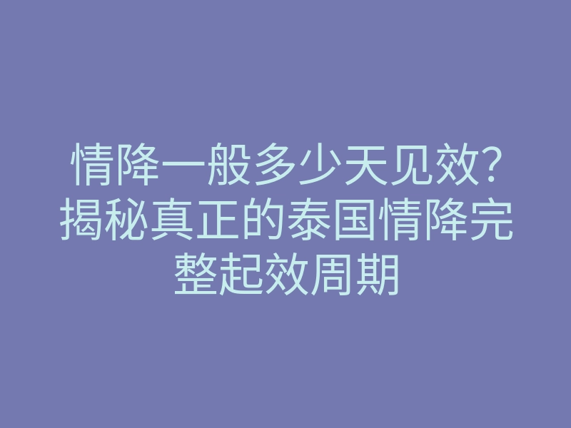情降一般多少天见效?揭秘真正的泰国情降完整起效周期
