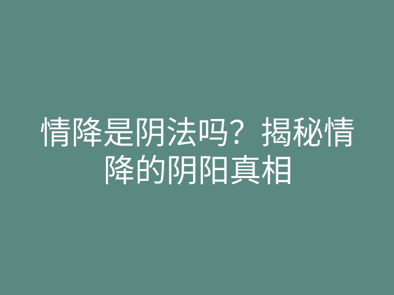 情降是阴法吗?揭秘情降的阴阳真相