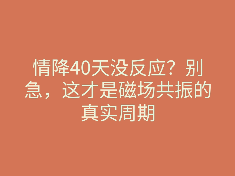 情降40天没反应?别急,这才是磁场共振的真实周期