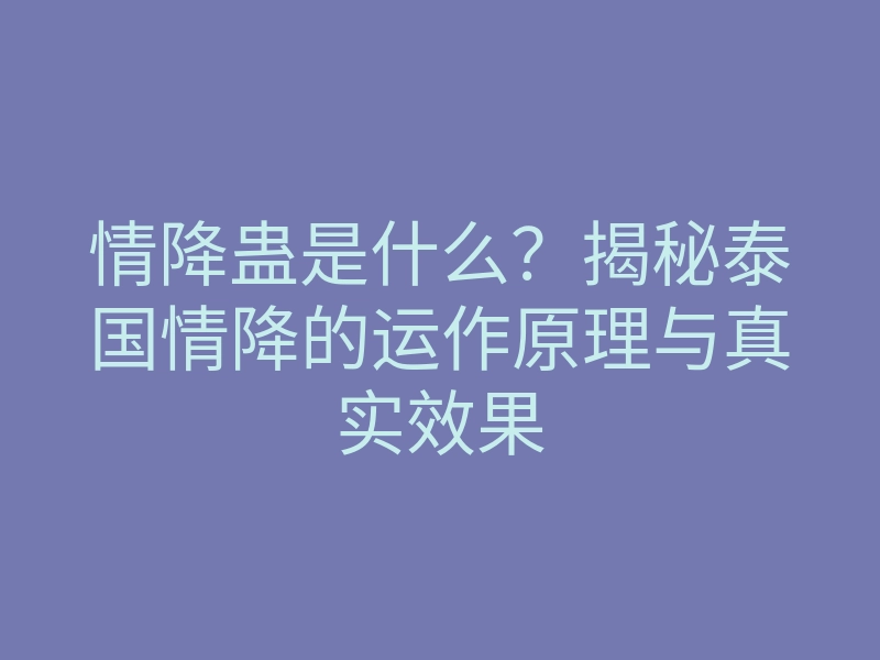 情降蛊是什么?揭秘泰国情降的运作原理与真实效果