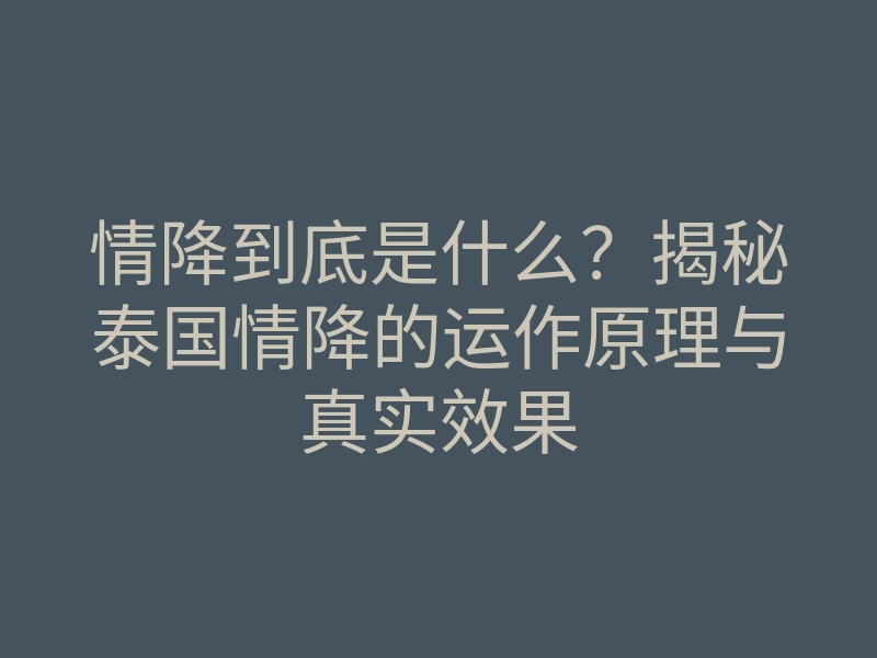 情降到底是什么?揭秘泰国情降的运作原理与真实效果
