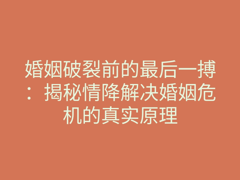 婚姻破裂前的最后一搏:揭秘情降解决婚姻危机的真实原理