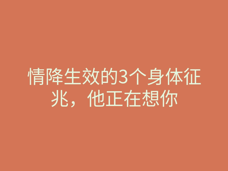 情降生效的3个身体征兆,他正在想你