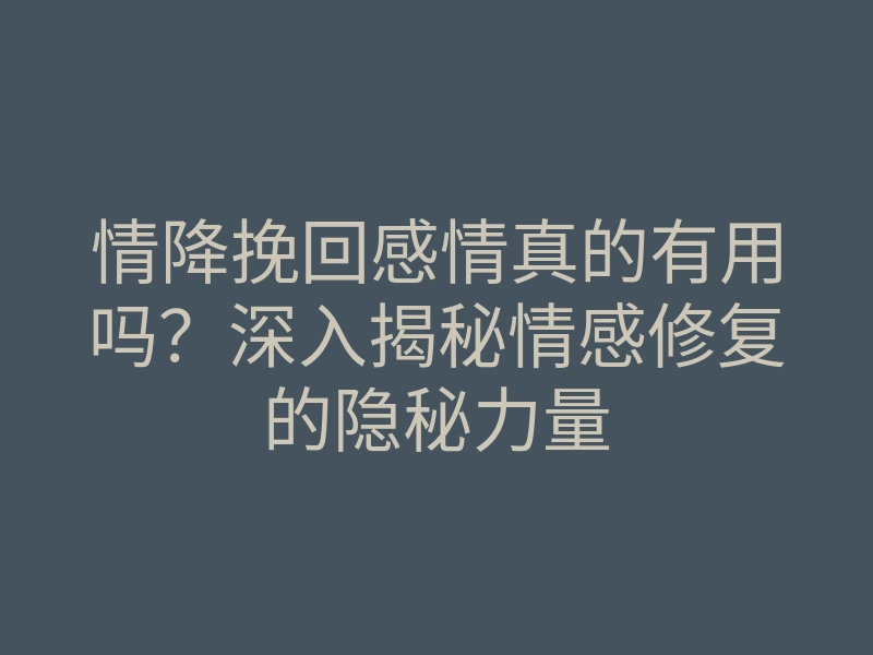 情降挽回感情真的有用吗?深入揭秘情感修复的隐秘力量