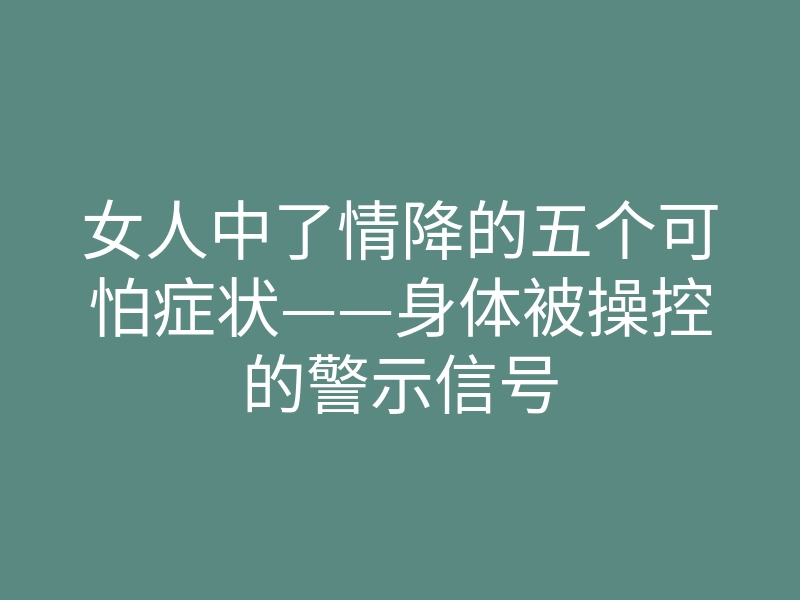 女人中了情降的五个可怕症状——身体被操控的警示信号