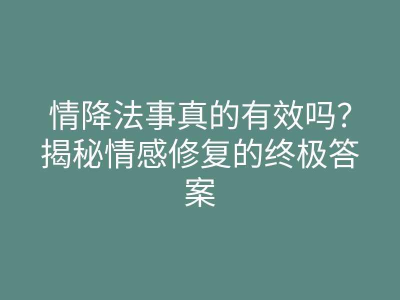 情降法事真的有效吗?揭秘情感修复的终极答案