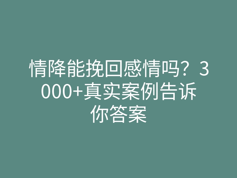 情降能挽回感情吗?3000+真实案例告诉你答案