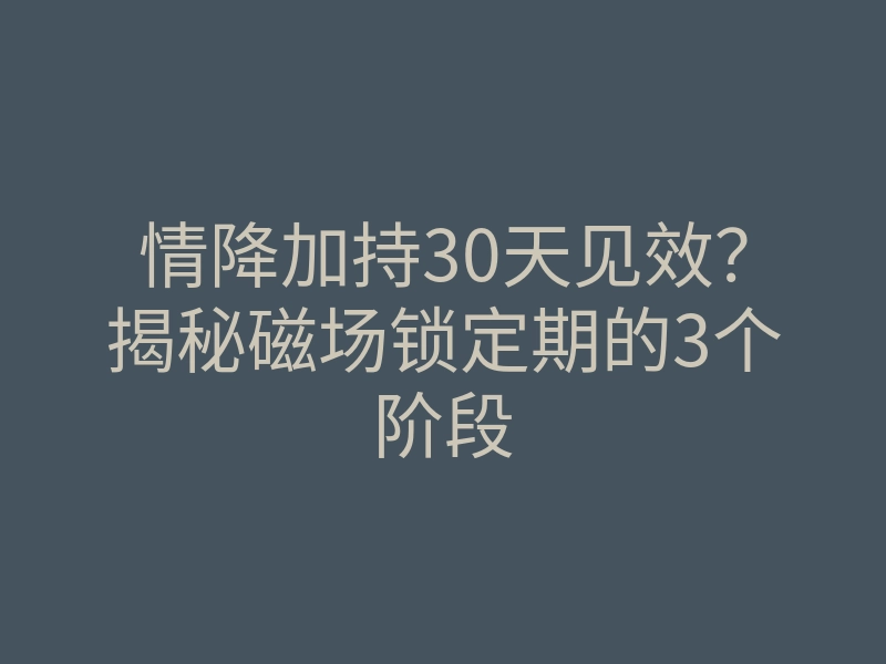 情降加持30天见效?揭秘磁场锁定期的3个阶段
