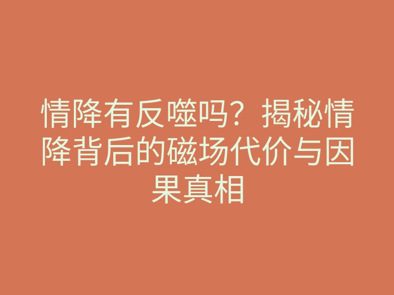 情降有反噬吗?揭秘情降背后的磁场代价与因果真相