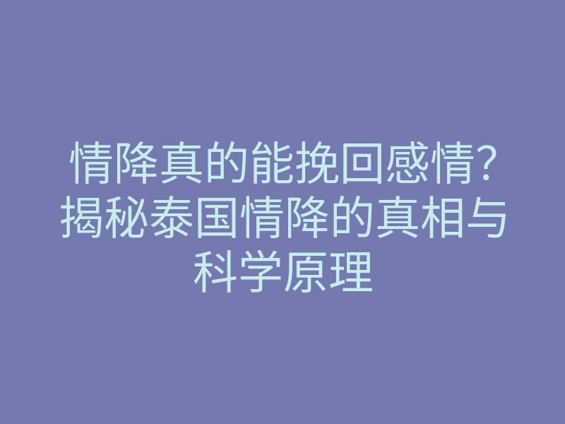 情降真的能挽回感情?揭秘泰国情降的真相与科学原理