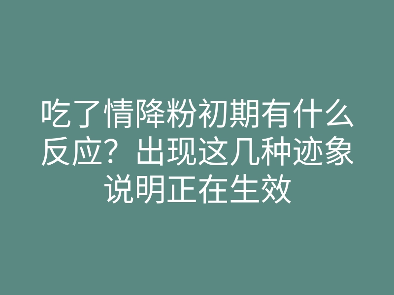 吃了情降粉初期有什么反应?出现这几种迹象说明正在生效