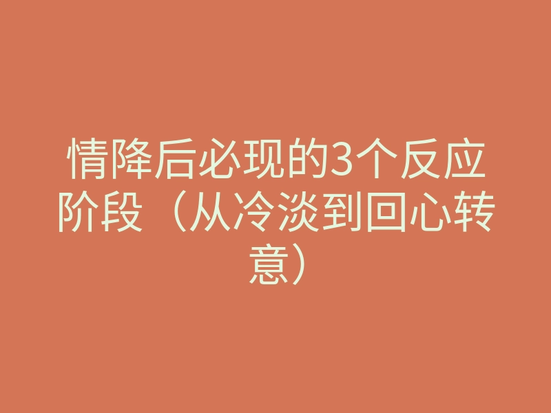 情降后必现的3个反应阶段(从冷淡到回心转意)