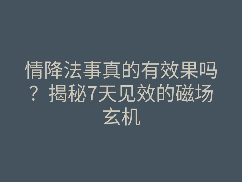 情降法事真的有效果吗?揭秘7天见效的磁场玄机