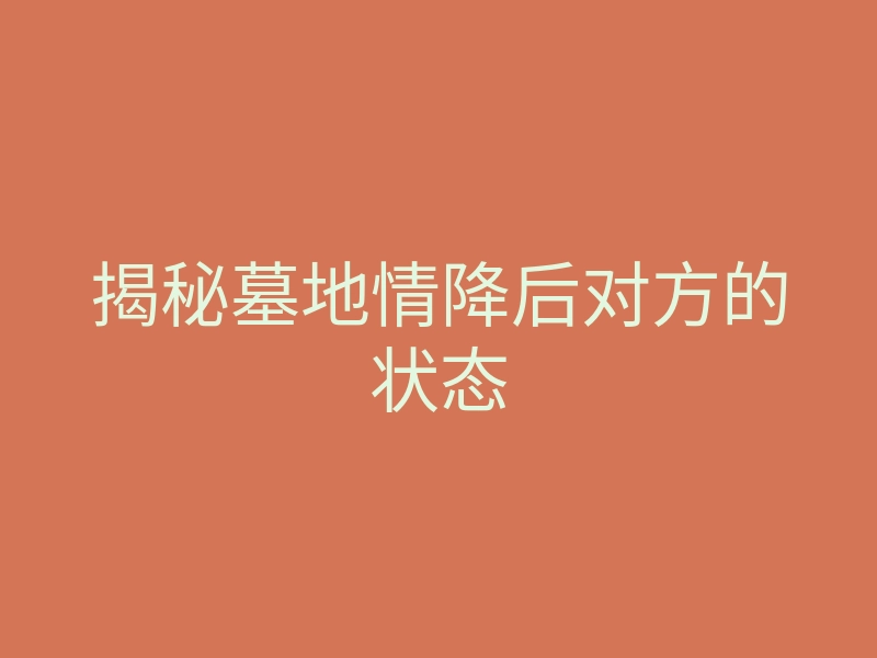 揭秘墓地情降后对方的状态