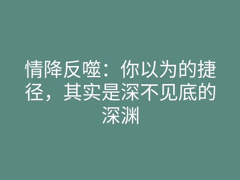 情降反噬:你以为的捷径,其实是深不见底的深渊
