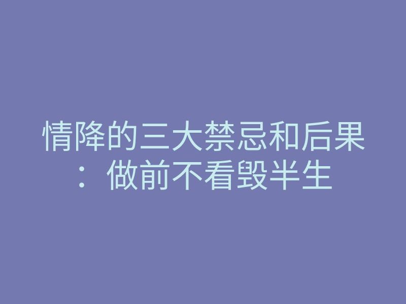 情降的三大禁忌和后果:做前不看毁半生