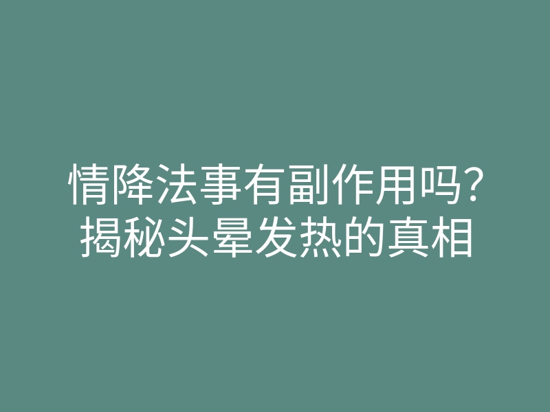 情降法事有副作用吗?揭秘头晕发热的真相
