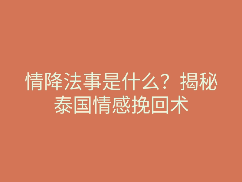 情降法事是什么?揭秘泰国情感挽回术