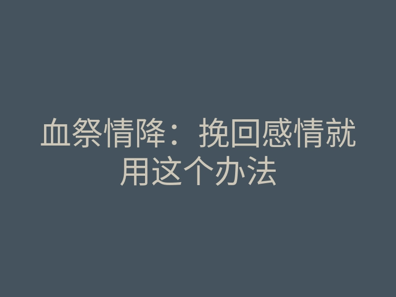 血祭情降:挽回感情就用这个办法