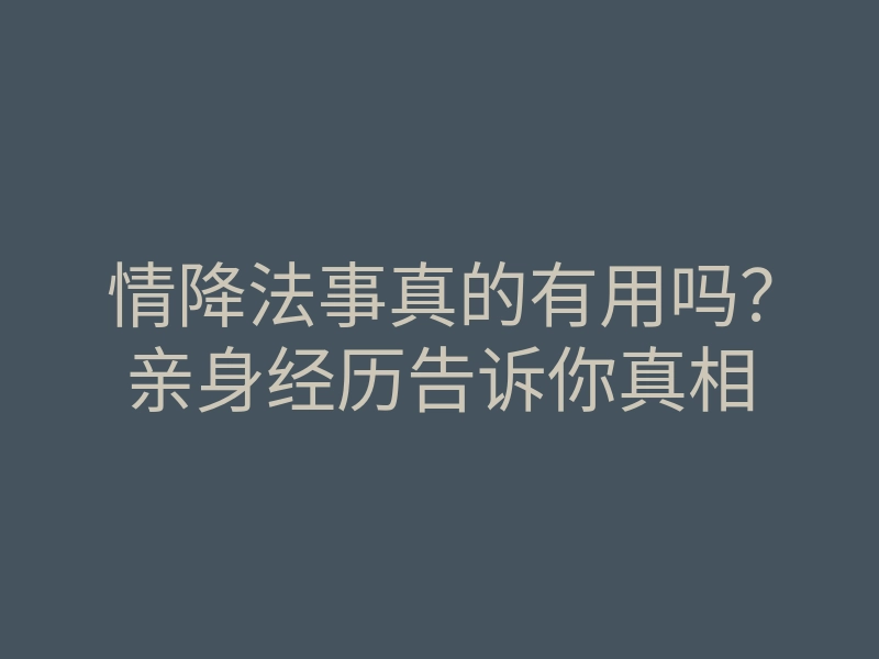 情降法事真的有用吗?亲身经历告诉你真相