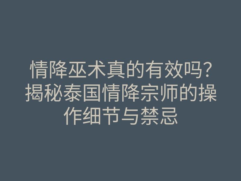 情降巫术真的有效吗?揭秘泰国情降宗师的操作细节与禁忌