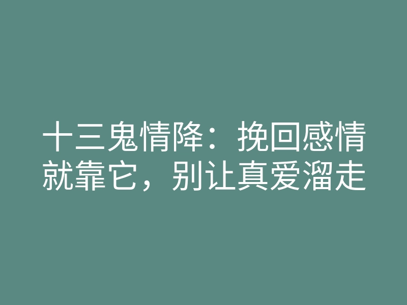 十三鬼情降:挽回感情就靠它,别让真爱溜走