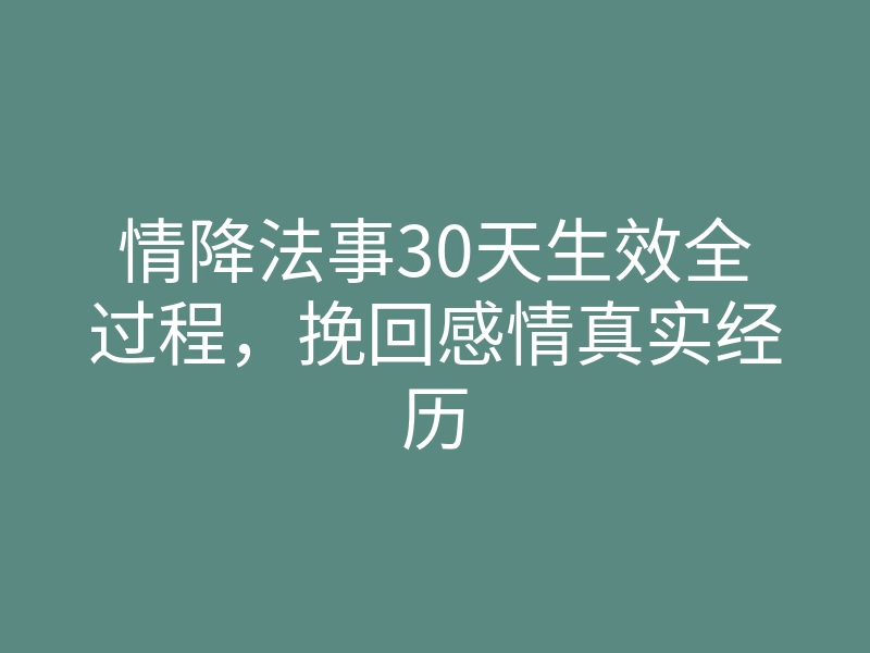 情降法事30天生效全过程,挽回感情真实经历
