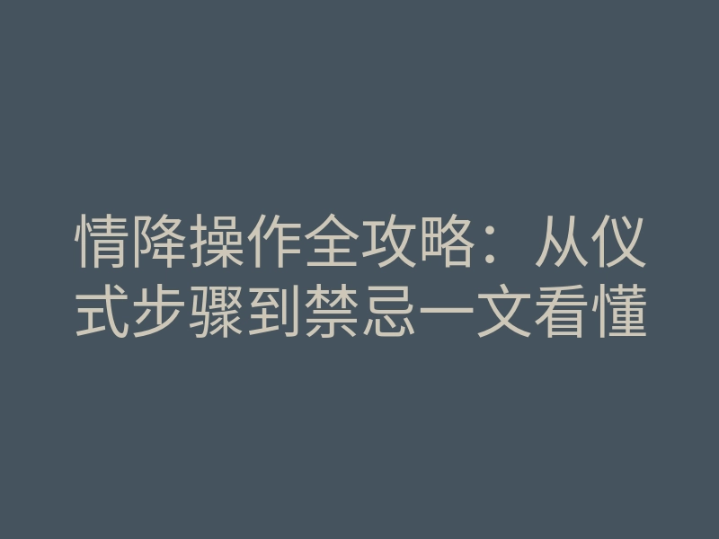 情降操作全攻略:从仪式步骤到禁忌一文看懂