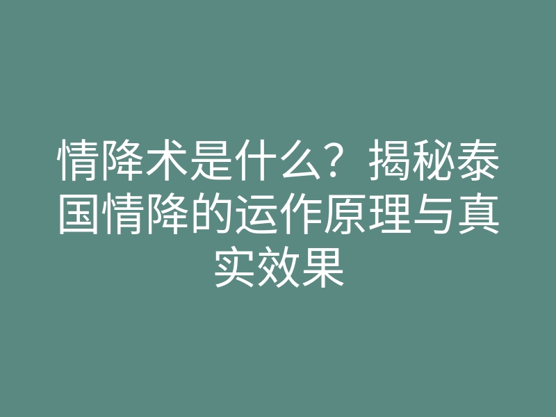 情降术是什么？揭秘泰国情降的运作原理与真实效果
