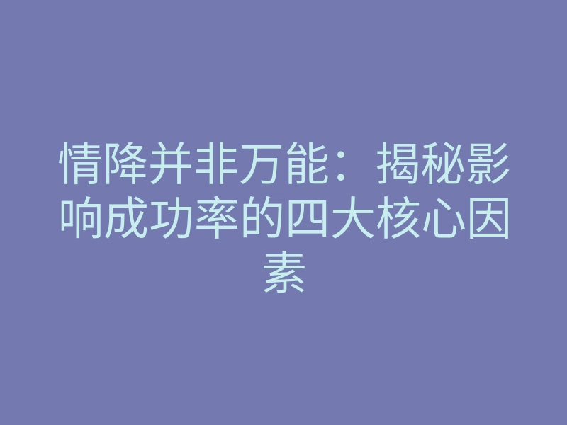 情降并非万能:揭秘影响成功率的四大核心因素