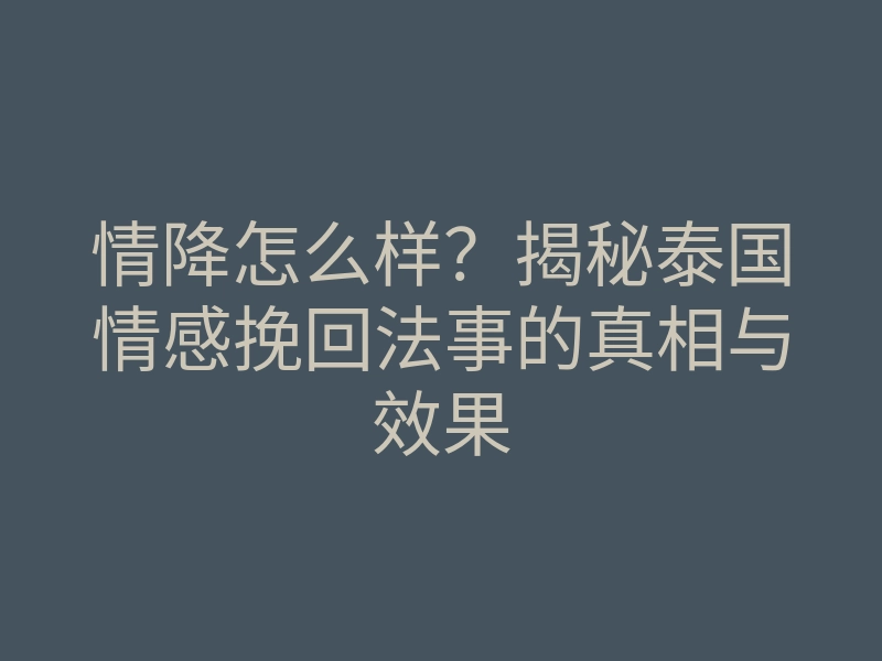 情降怎么样?揭秘泰国情感挽回法事的真相与效果