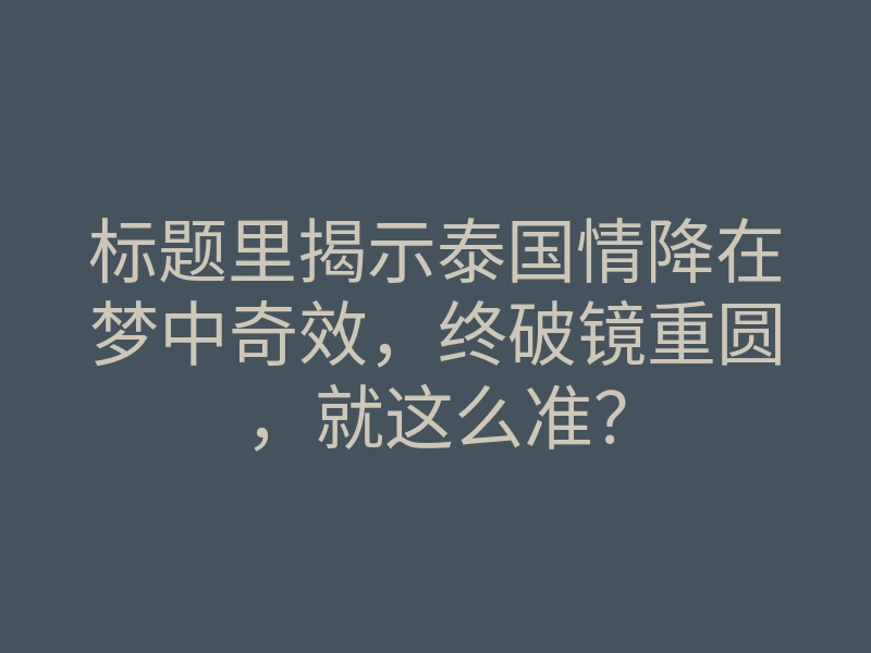 标题里揭示泰国情降在梦中奇效,终破镜重圆,就这么准?