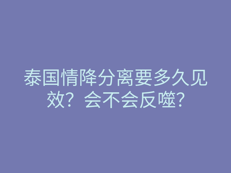 泰国情降分离要多久见效?会不会反噬?