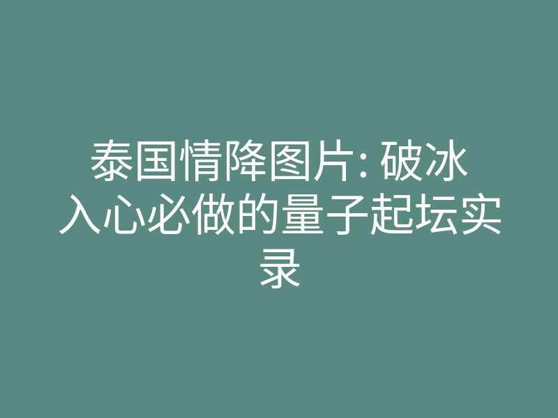泰国情降图片: 破冰入心必做的量子起坛实录