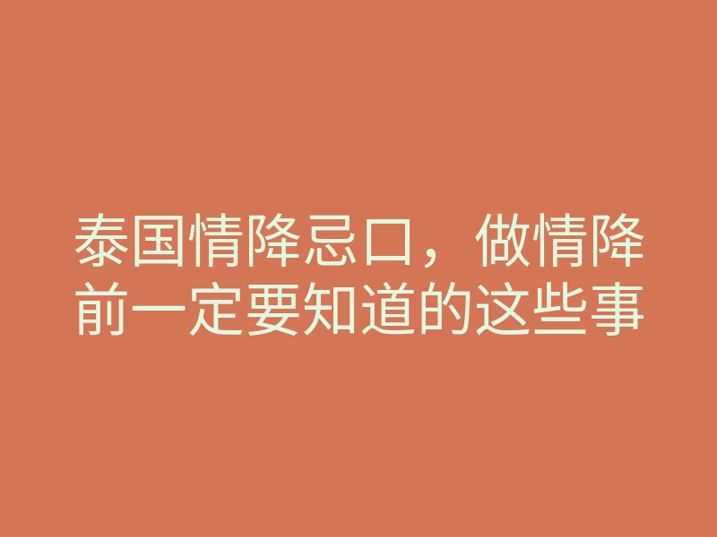 泰国情降忌口,做情降前一定要知道的这些事