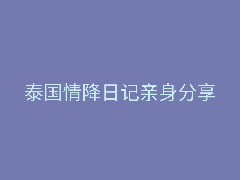 泰国情降日记亲身分享
