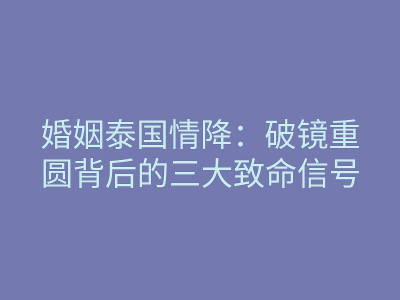 婚姻泰国情降：破镜重圆背后的三大致命信号