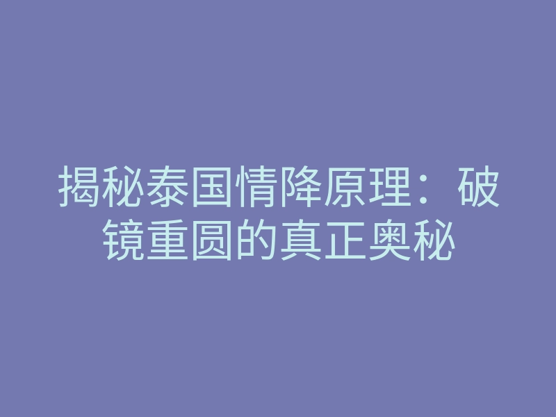 揭秘泰国情降原理:破镜重圆的真正奥秘